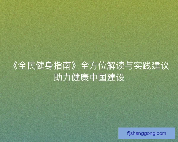 《全民健身指南》全方位解读与实践建议助力健康中国建设